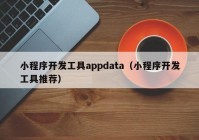 小程序开发工具appdata（小程序开发工具推荐）